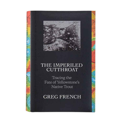 The Imperiled Cutthroat: Tracing The Fate Of Yellowstone’s Native Trout By Greg French